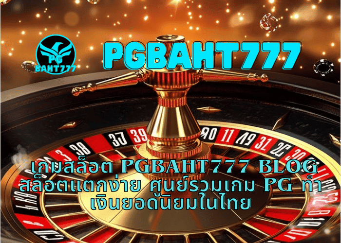 เกมสล็อต PGBAHT777 BLOG สล็อตแตกง่าย ศูนย์รวมเกม PG ทำเงินยอดนิยมในไทย
