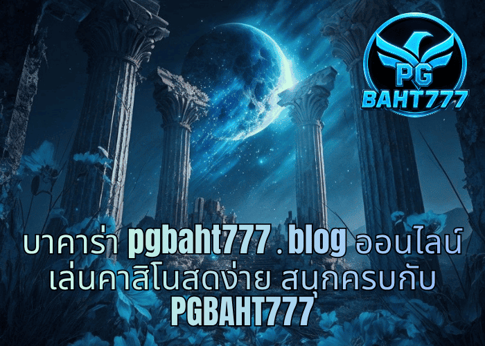 บาคาร่า pgbaht777․blog ออนไลน์ เล่นคาสิโนสดง่าย สนุกครบกับ PGBAHT777