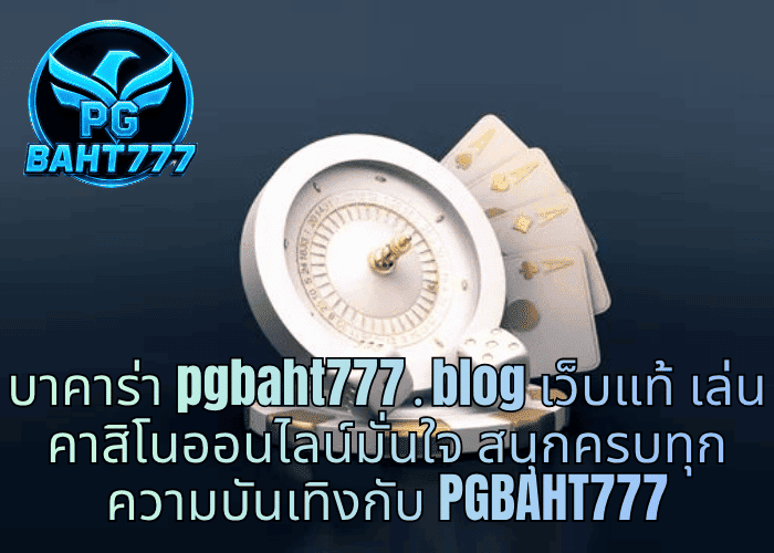 บาคาร่า pgbaht777․blog เว็บแท้ เล่นคาสิโนออนไลน์มั่นใจ สนุกครบทุกความบันเทิงกับ PGBAHT777