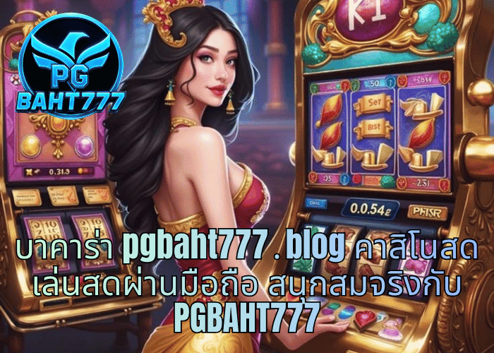 บาคาร่า pgbaht777․blog คาสิโนสด เล่นสดผ่านมือถือ สนุกสมจริงกับ PGBAHT777