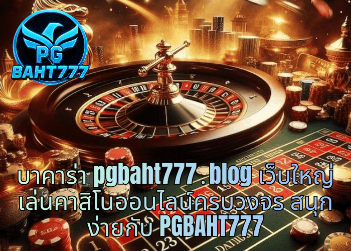 บาคาร่า pgbaht777․blog เว็บใหญ่ เล่นคาสิโนออนไลน์ครบวงจร สนุกง่ายกับ PGBAHT777