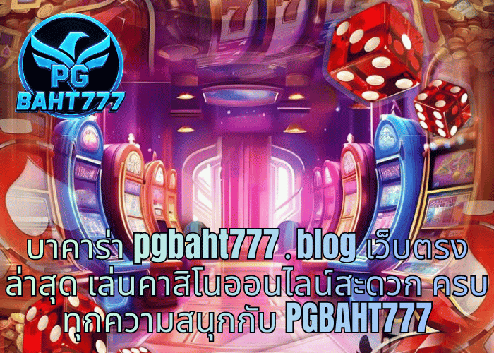 บาคาร่า pgbaht777․blog เว็บตรงล่าสุด เล่นคาสิโนออนไลน์สะดวก ครบทุกความสนุกกับ PGBAHT777