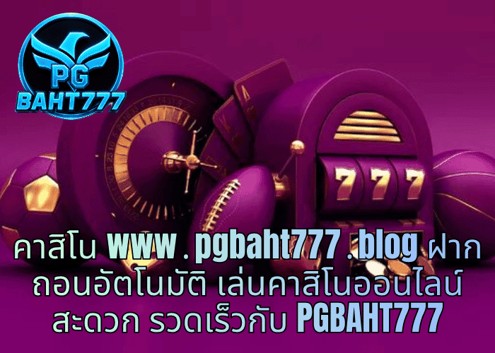 คาสิโน www․pgbaht777․blog ฝากถอนอัตโนมัติ เล่นคาสิโนออนไลน์สะดวก รวดเร็วกับ PGBAHT777