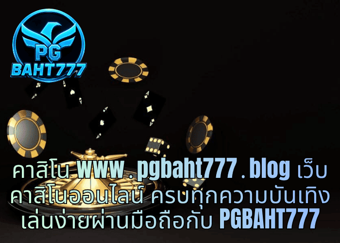 คาสิโน www․pgbaht777․blog เว็บคาสิโนออนไลน์ ครบทุกความบันเทิง เล่นง่ายผ่านมือถือกับ PGBAHT777
